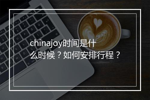 chinajoy时间是什么时候?如何安排行程?