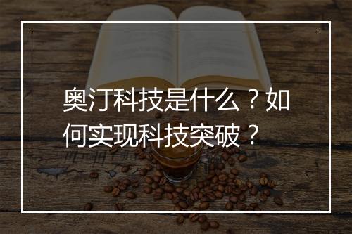 奥汀科技是什么？如何实现科技突破？