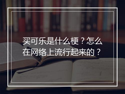 买可乐是什么梗？怎么在网络上流行起来的？
