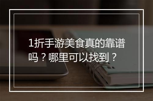 1折手游美食真的靠谱吗?哪里可以找到?