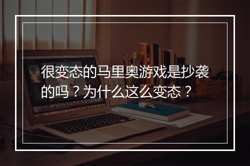 很变态的马里奥游戏是抄袭的吗？为什么这么变态？