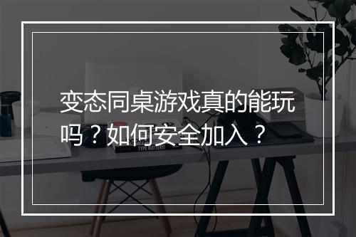 变态同桌游戏真的能玩吗?如何安全加入?