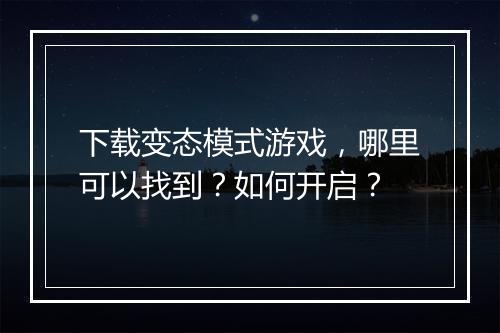 下载变态模式游戏，哪里可以找到？如何开启？