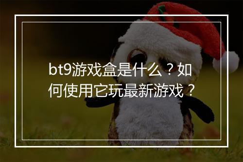 bt9游戏盒是什么？如何使用它玩最新游戏？