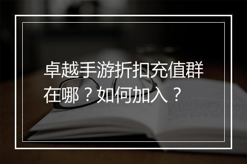 卓越手游折扣充值群在哪？如何加入？