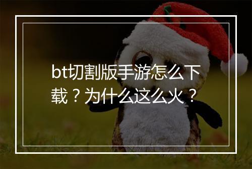 bt切割版手游怎么下载?为什么这么火?