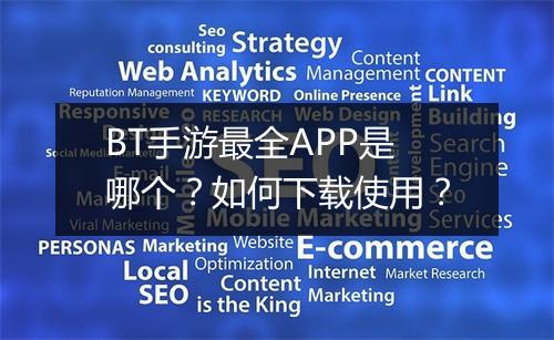 BT手游最全APP是哪个？如何下载使用？