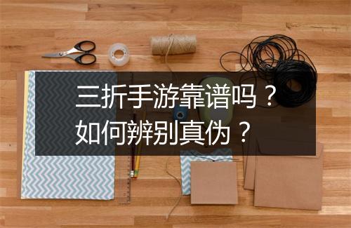 三折手游靠谱吗？如何辨别真伪？