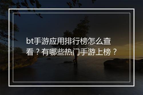 bt手游应用排行榜怎么查看?有哪些热门手游上榜?