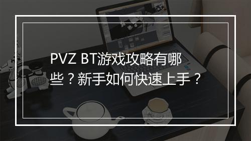 PVZ BT游戏攻略有哪些？新手如何快速上手？
