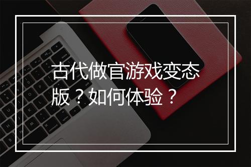 古代做官游戏变态版？如何体验？