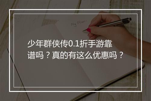少年群侠传0.1折手游靠谱吗？真的有这么优惠吗？