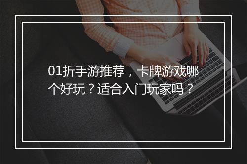 01折手游推荐，卡牌游戏哪个好玩？适合入门玩家吗？