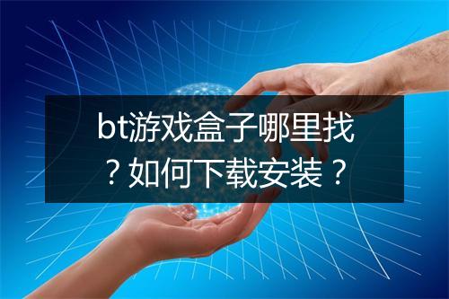 bt游戏盒子哪里找？如何下载安装？