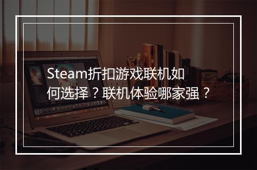 Steam折扣游戏联机如何选择？联机体验哪家强？