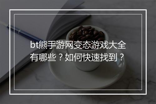 bt熊手游网变态游戏大全有哪些？如何快速找到？