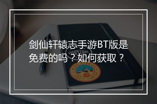 剑仙轩辕志手游BT版是免费的吗？如何获取？