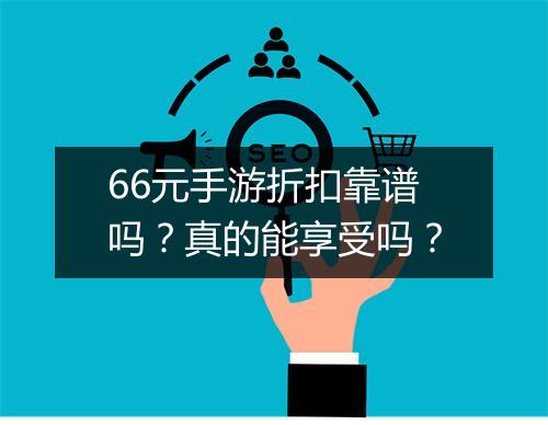 66元手游折扣靠谱吗？真的能享受吗？
