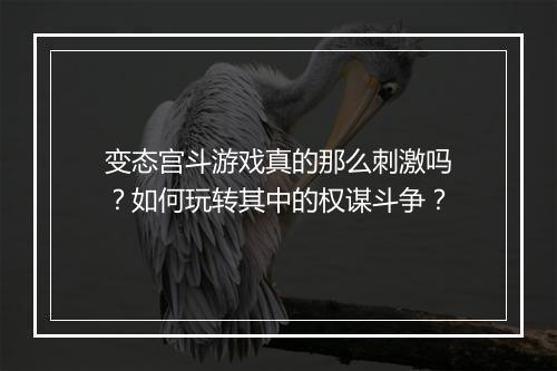 变态宫斗游戏真的那么刺激吗？如何玩转其中的权谋斗争？