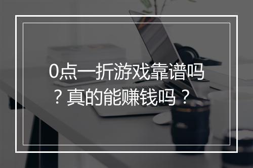 0点一折游戏靠谱吗？真的能赚钱吗？
