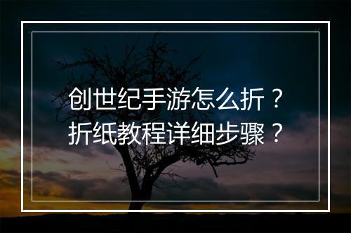 创世纪手游怎么折?折纸教程详细步骤?
