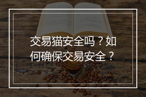 交易猫安全吗?如何确保交易安全?