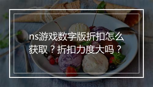 ns游戏数字版折扣怎么获取？折扣力度大吗？