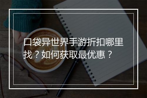 口袋异世界手游折扣哪里找?如何获取最优惠?