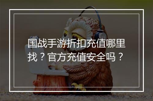 国战手游折扣充值哪里找？官方充值安全吗？