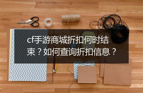 cf手游商城折扣何时结束？如何查询折扣信息？