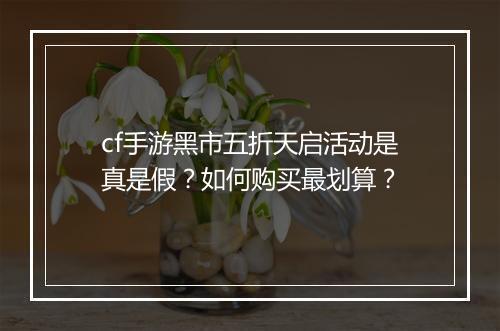 cf手游黑市五折天启活动是真是假？如何购买最划算？