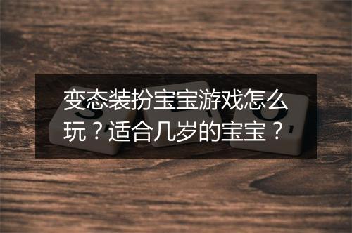 变态装扮宝宝游戏怎么玩？适合几岁的宝宝？