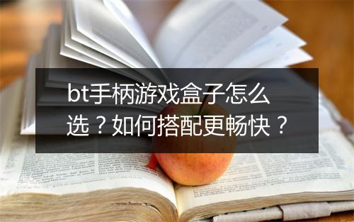 bt手柄游戏盒子怎么选?如何搭配更畅快?