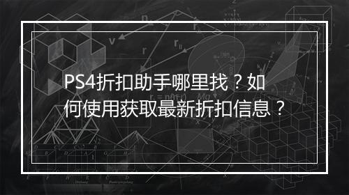 PS4折扣助手哪里找?如何使用获取最新折扣信息?