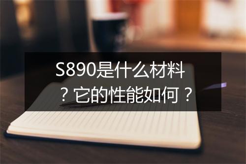 S890是什么材料？它的性能如何？