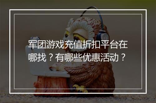 军团游戏充值折扣平台在哪找？有哪些优惠活动？