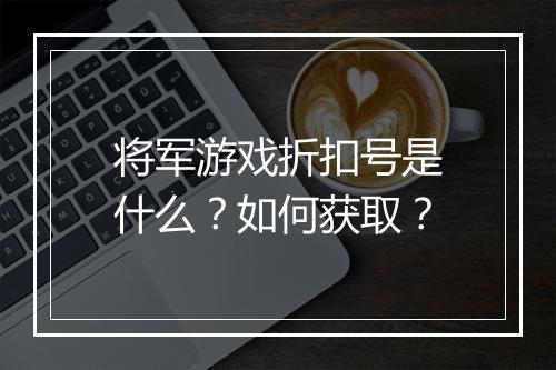 将军游戏折扣号是什么？如何获取？