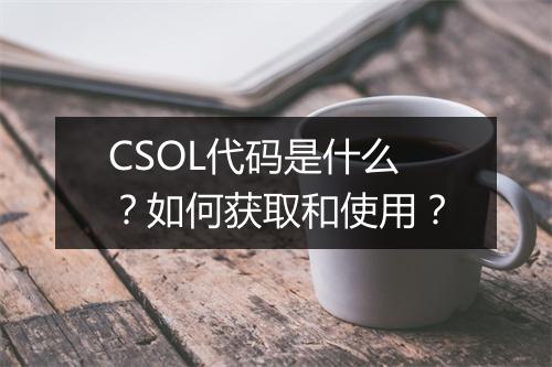CSOL代码是什么？如何获取和使用？