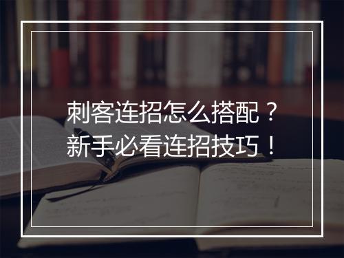 刺客连招怎么搭配？新手必看连招技巧！