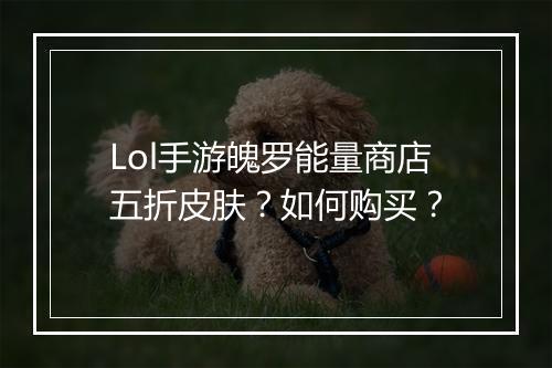 Lol手游魄罗能量商店五折皮肤？如何购买？