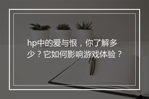 hp中的爱与恨，你了解多少？它如何影响游戏体验？