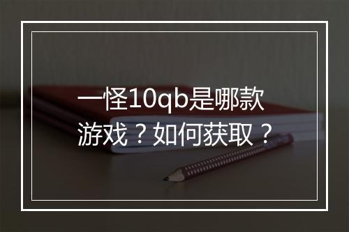 一怪10qb是哪款游戏？如何获取？