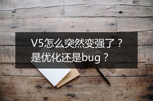 V5怎么突然变强了？是优化还是bug？