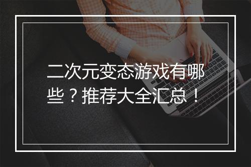 二次元变态游戏有哪些？推荐大全汇总！