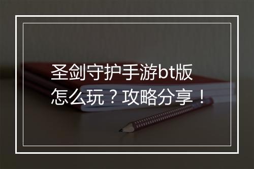 圣剑守护手游bt版怎么玩？攻略分享！