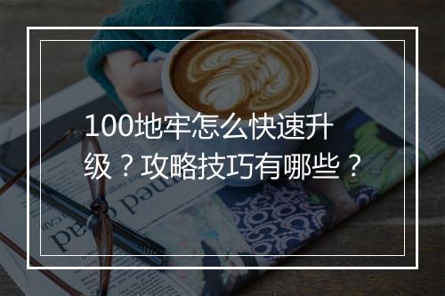 100地牢怎么快速升级？攻略技巧有哪些？