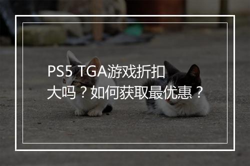 PS5 TGA游戏折扣大吗?如何获取最优惠?