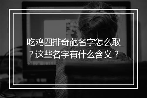 吃鸡四排奇葩名字怎么取?这些名字有什么含义?