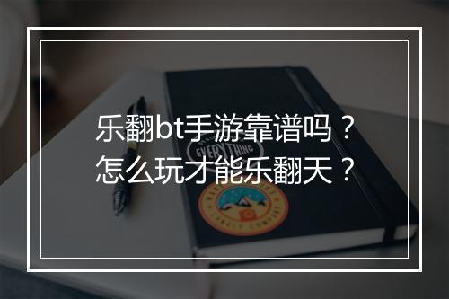 乐翻bt手游靠谱吗?怎么玩才能乐翻天?