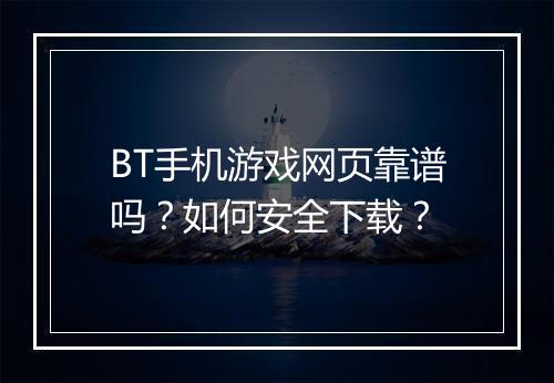 BT手机游戏网页靠谱吗？如何安全下载？